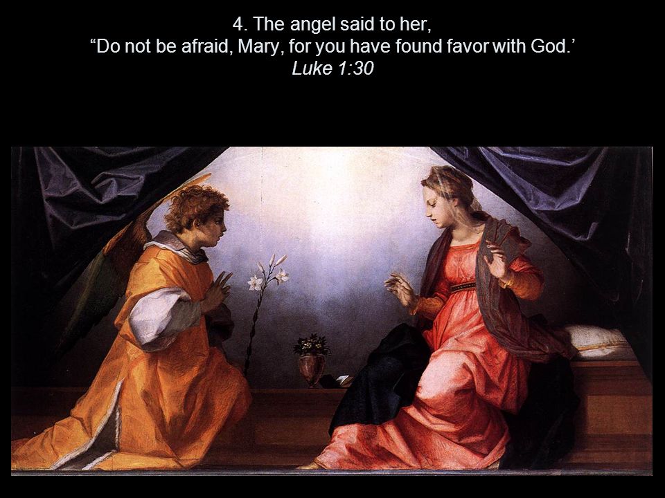 4. The angel said to her, Do not be afraid, Mary, for you have found favor with God.’ Luke 1:30