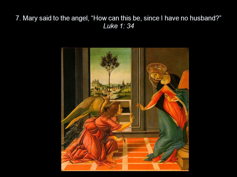 7. Mary said to the angel, How can this be, since I have no husband Luke 1: 34