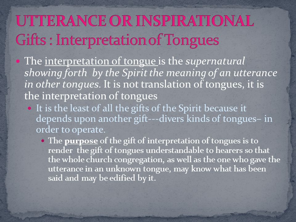 The interpretation of tongue is the supernatural showing forth by the Spirit the meaning of an utterance in other tongues.