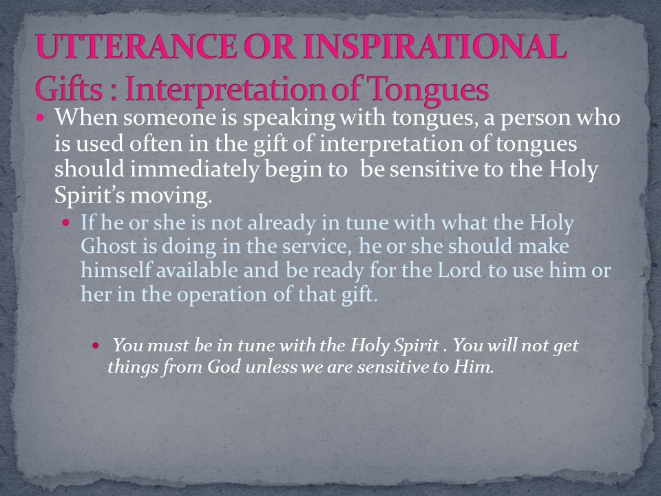 When someone is speaking with tongues, a person who is used often in the gift of interpretation of tongues should immediately begin to be sensitive to the Holy Spirit’s moving.