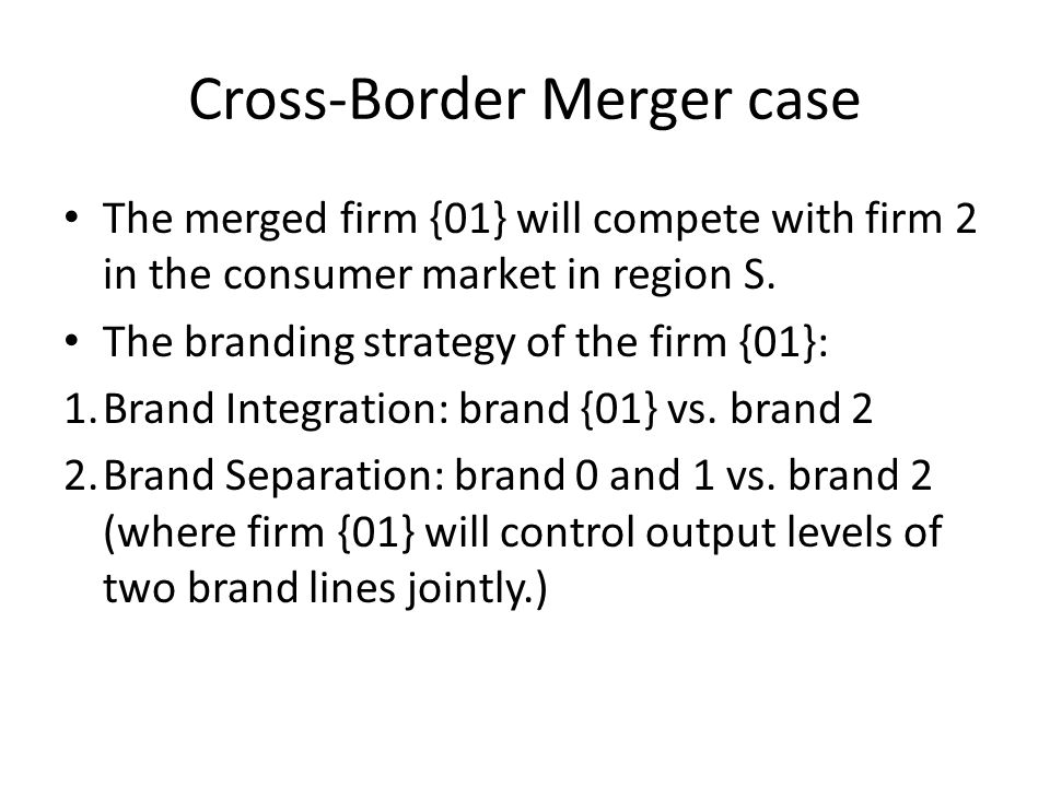 Cross-Border Merger case The merged firm {01} will compete with firm 2 in the consumer market in region S.