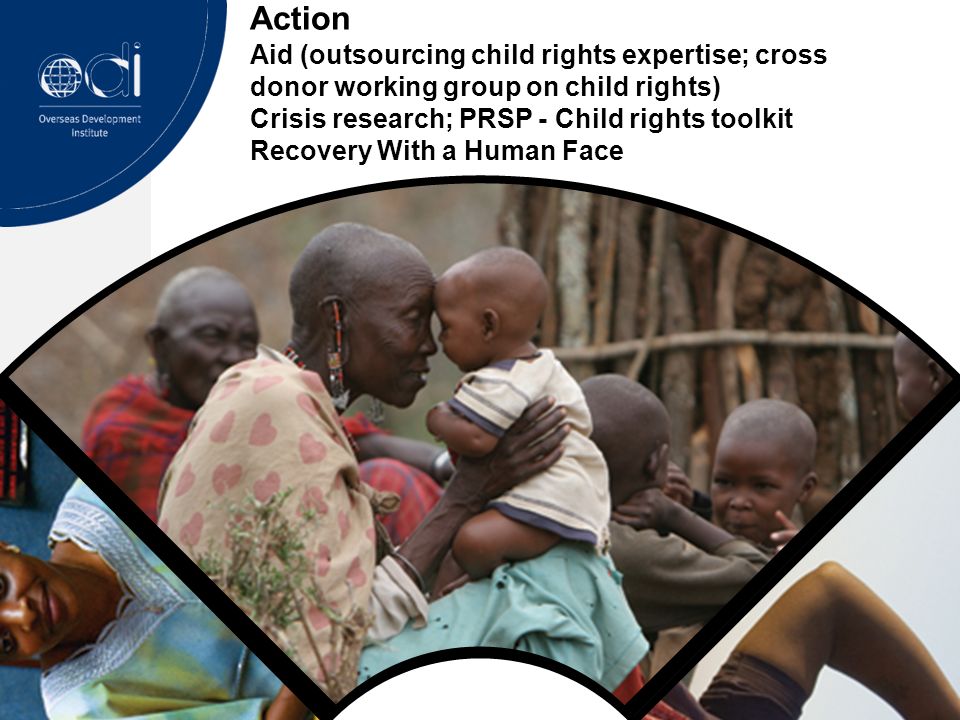 Action Aid (outsourcing child rights expertise; cross donor working group on child rights) Crisis research; PRSP - Child rights toolkit Recovery With a Human Face