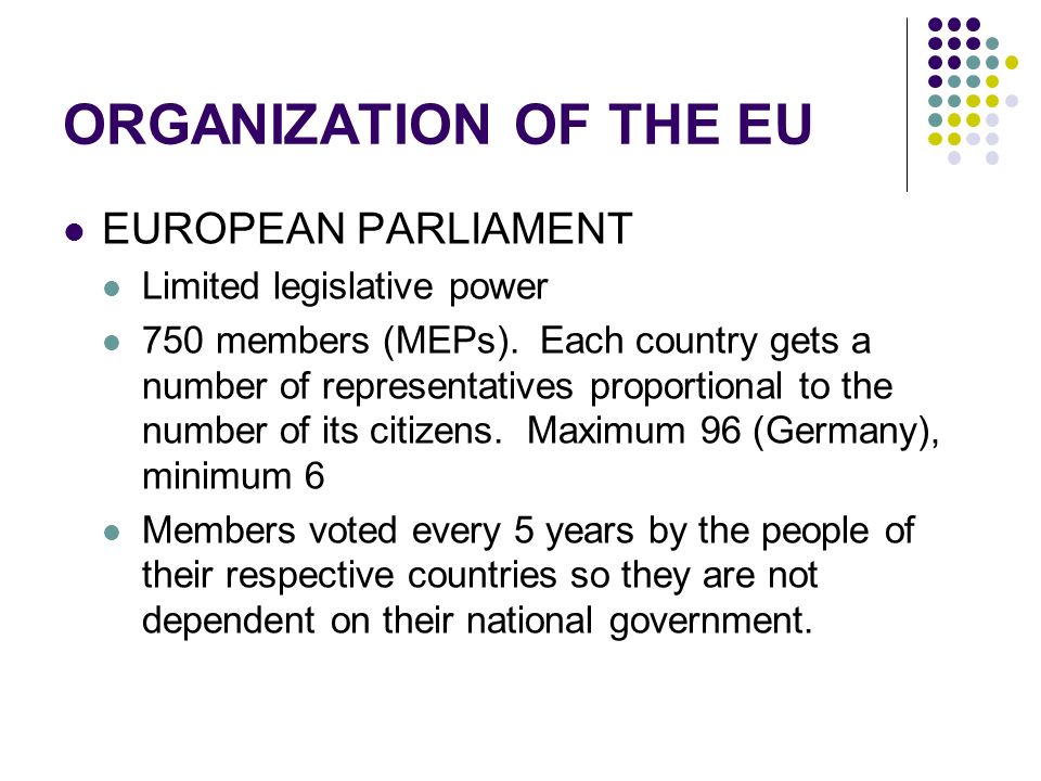 ORGANIZATION OF THE EU EUROPEAN PARLIAMENT Limited legislative power 750 members (MEPs).