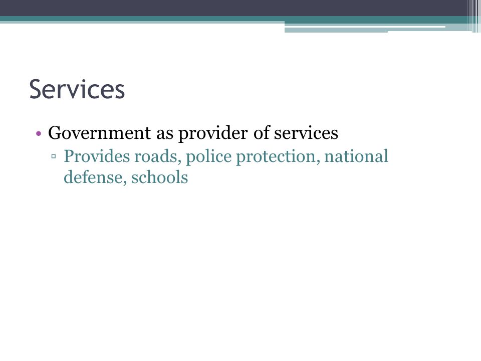 Services Government as provider of services ▫Provides roads, police protection, national defense, schools