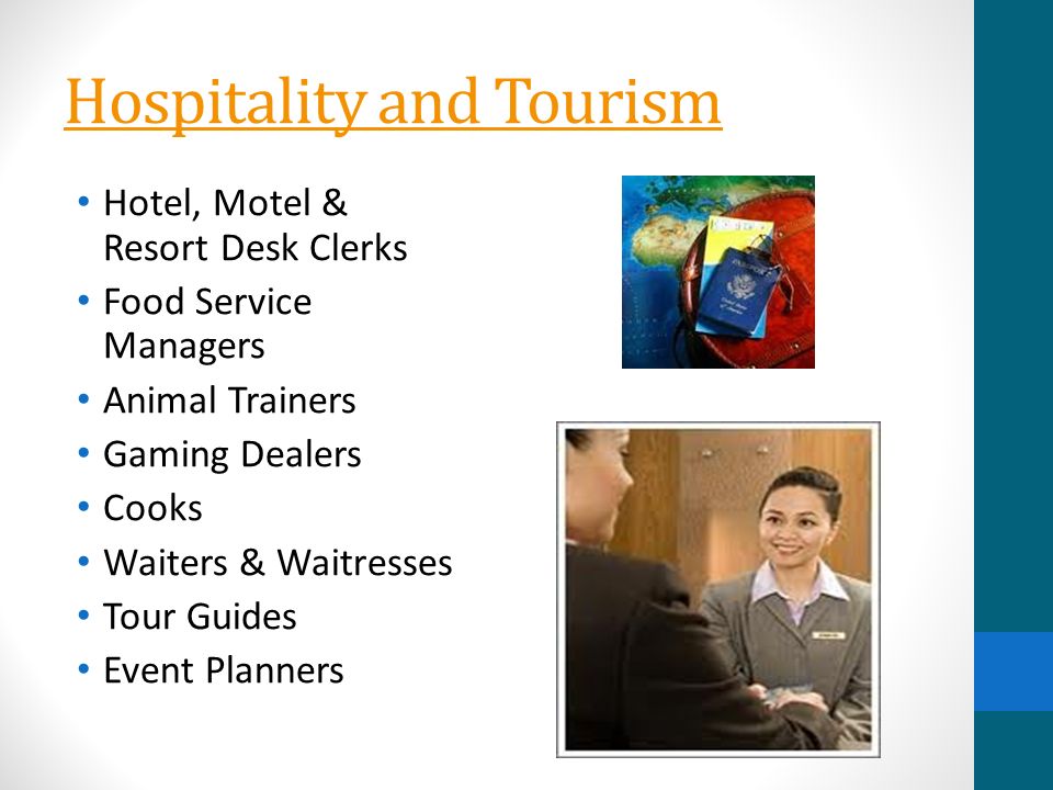 Hospitality and Tourism Hotel, Motel & Resort Desk Clerks Food Service Managers Animal Trainers Gaming Dealers Cooks Waiters & Waitresses Tour Guides Event Planners