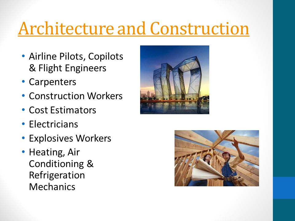 Architecture and Construction Airline Pilots, Copilots & Flight Engineers Carpenters Construction Workers Cost Estimators Electricians Explosives Workers Heating, Air Conditioning & Refrigeration Mechanics