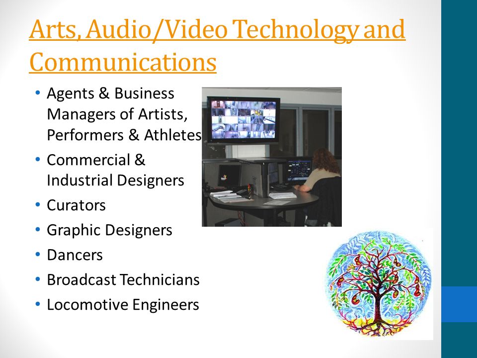 Arts, Audio/Video Technology and Communications Agents & Business Managers of Artists, Performers & Athletes Commercial & Industrial Designers Curators Graphic Designers Dancers Broadcast Technicians Locomotive Engineers