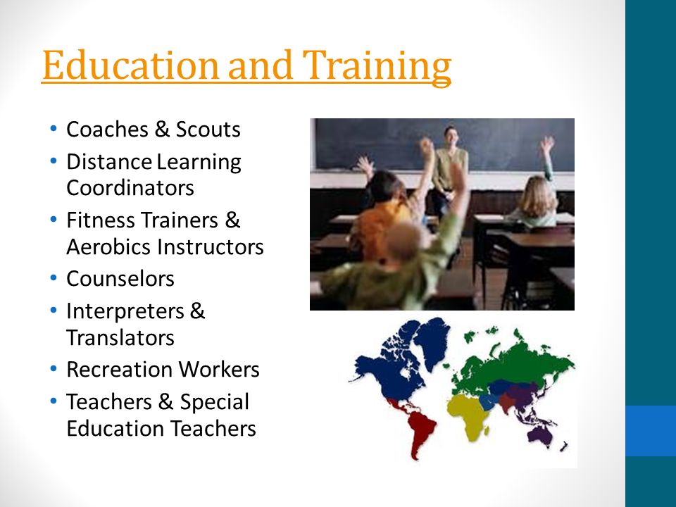 Education and Training Coaches & Scouts Distance Learning Coordinators Fitness Trainers & Aerobics Instructors Counselors Interpreters & Translators Recreation Workers Teachers & Special Education Teachers