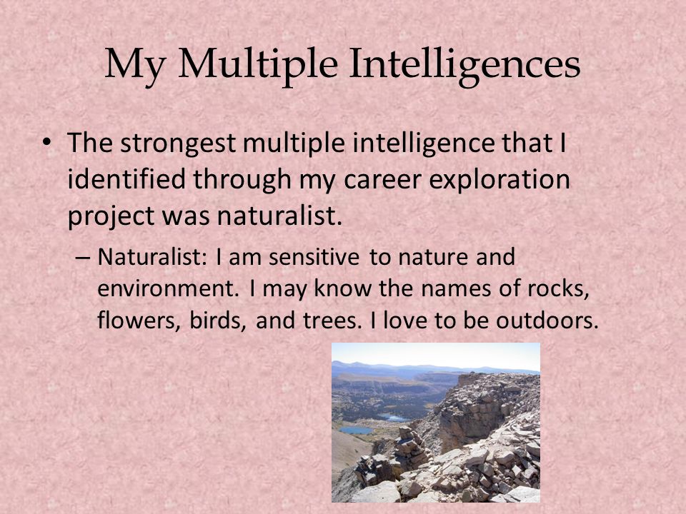 My Multiple Intelligences The strongest multiple intelligence that I identified through my career exploration project was naturalist.