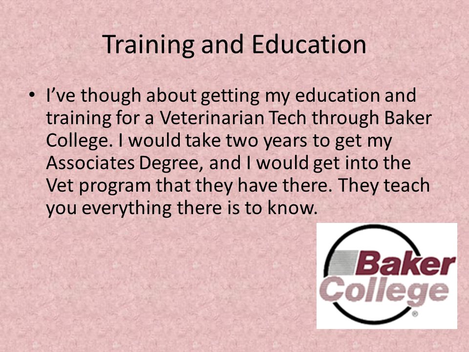 Training and Education I’ve though about getting my education and training for a Veterinarian Tech through Baker College.