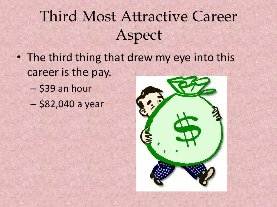 Third Most Attractive Career Aspect The third thing that drew my eye into this career is the pay.