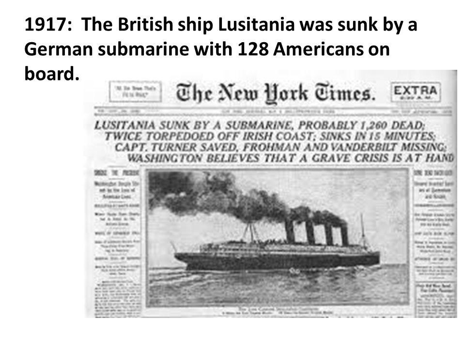 1917: The British ship Lusitania was sunk by a German submarine with 128 Americans on board.