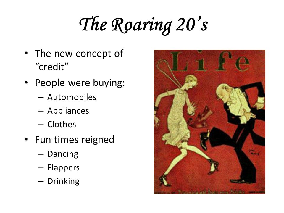The Roaring 20’s The new concept of credit People were buying: – Automobiles – Appliances – Clothes Fun times reigned – Dancing – Flappers – Drinking