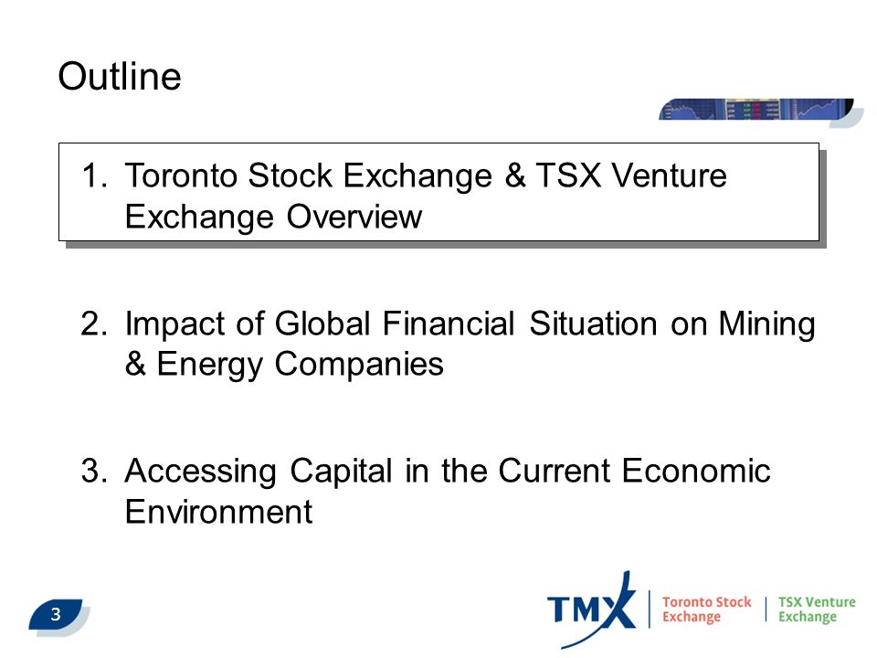 3 Outline 1.Toronto Stock Exchange & TSX Venture Exchange Overview 2.Impact of Global Financial Situation on Mining & Energy Companies 3.Accessing Capital in the Current Economic Environment