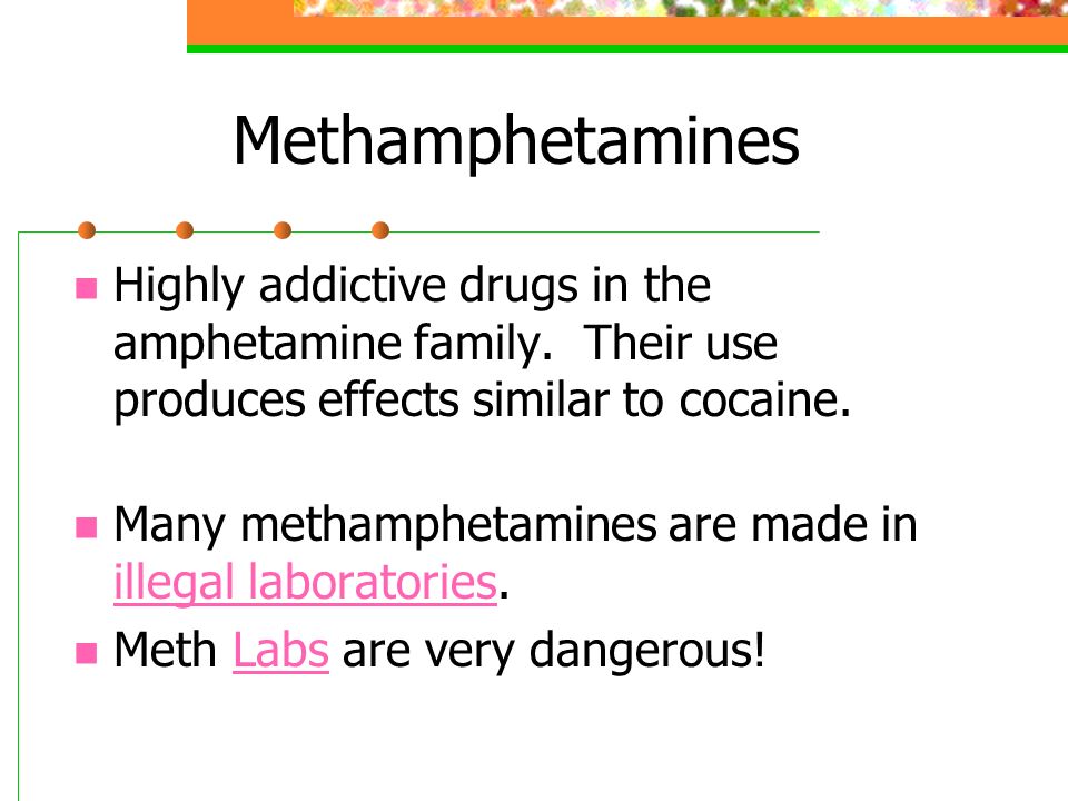 Methamphetamines Highly addictive drugs in the amphetamine family.