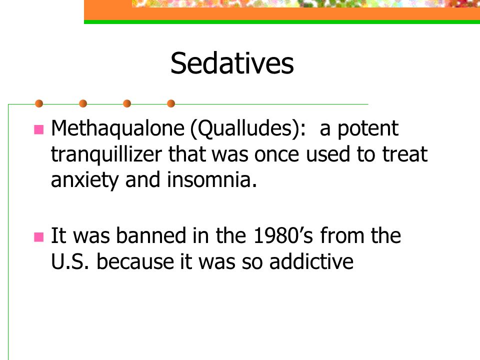 Sedatives Methaqualone (Qualludes): a potent tranquillizer that was once used to treat anxiety and insomnia.