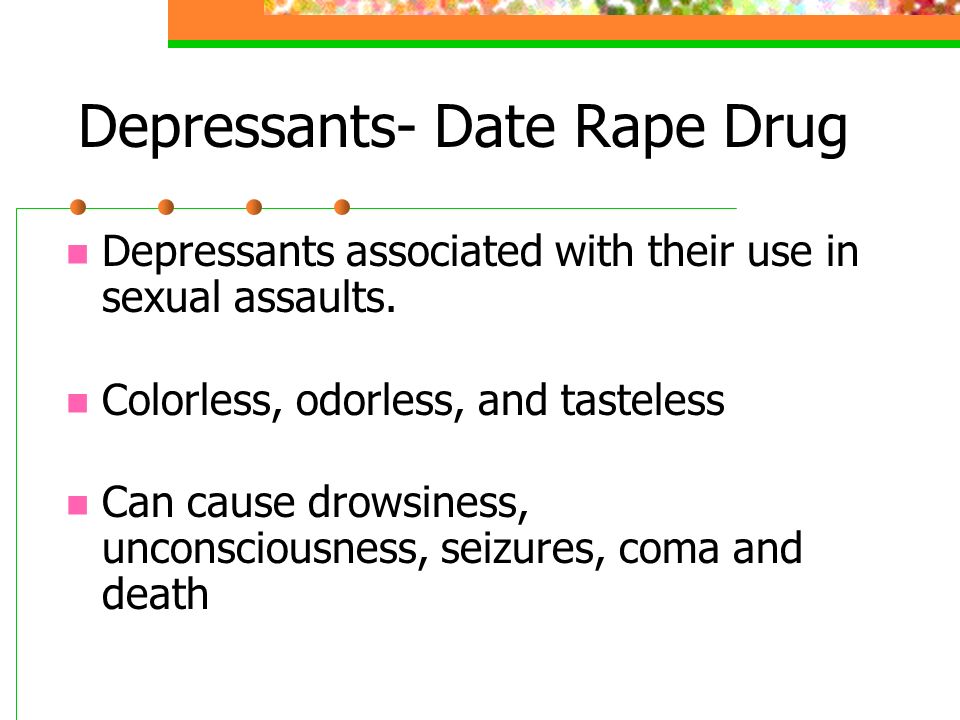 Depressants- Date Rape Drug Depressants associated with their use in sexual assaults.