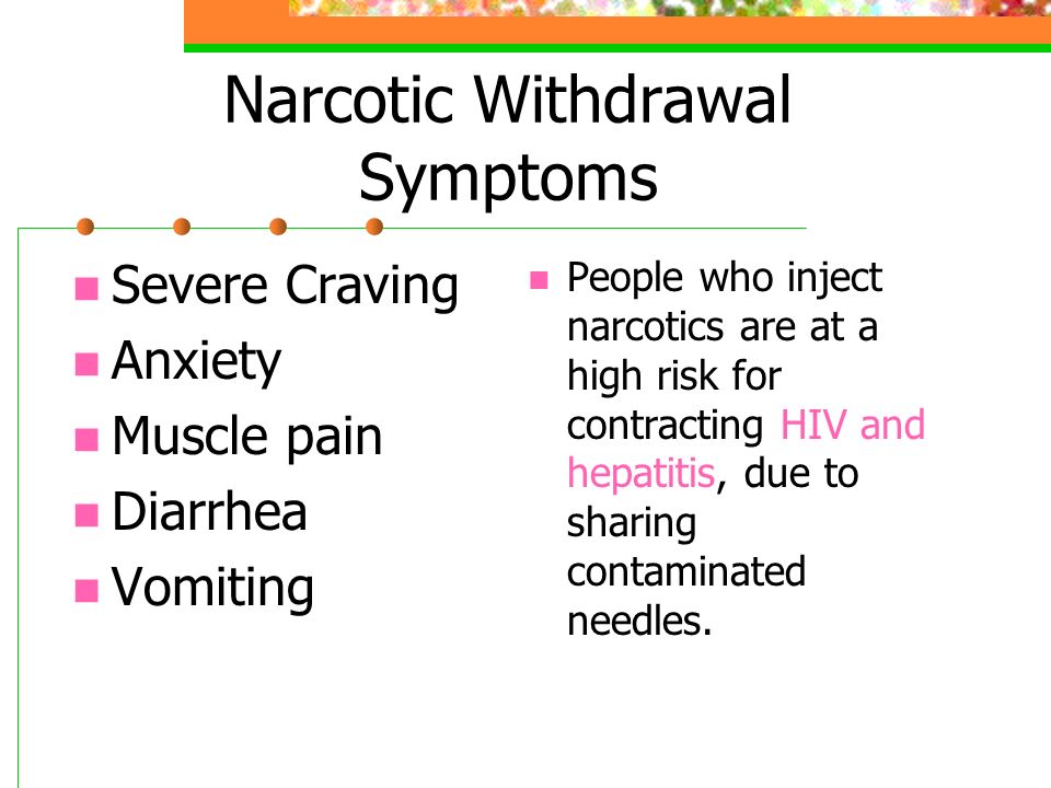 Narcotic Withdrawal Symptoms Severe Craving Anxiety Muscle pain Diarrhea Vomiting People who inject narcotics are at a high risk for contracting HIV and hepatitis, due to sharing contaminated needles.