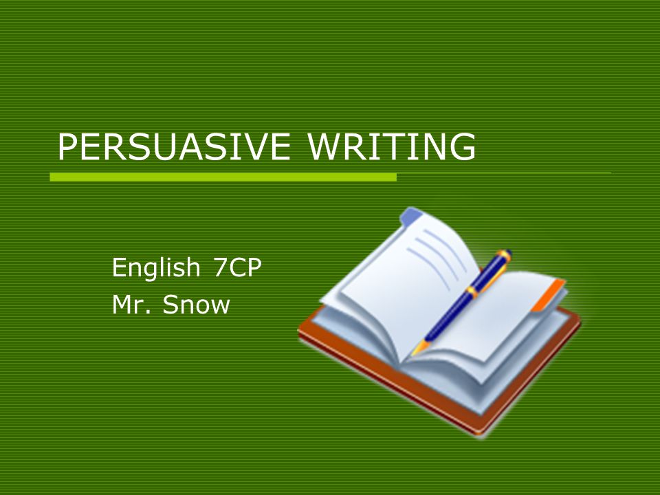 PERSUASIVE WRITING English 7CP Mr. Snow
