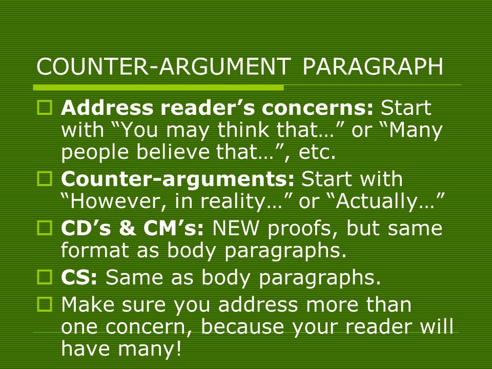 COUNTER-ARGUMENT PARAGRAPH  Address reader’s concerns: Start with You may think that… or Many people believe that… , etc.