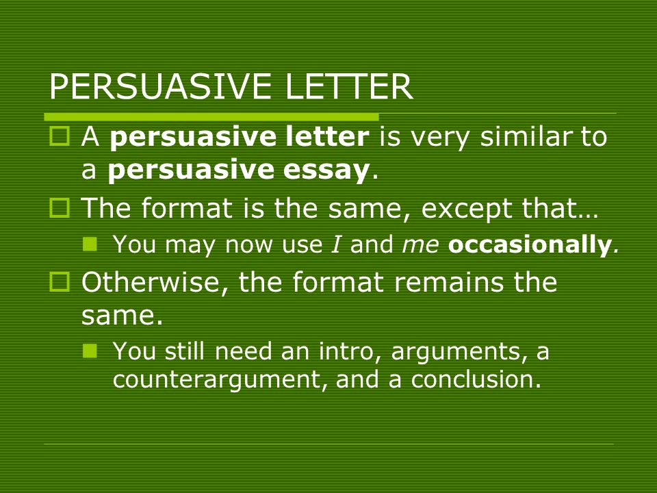 PERSUASIVE LETTER  A persuasive letter is very similar to a persuasive essay.
