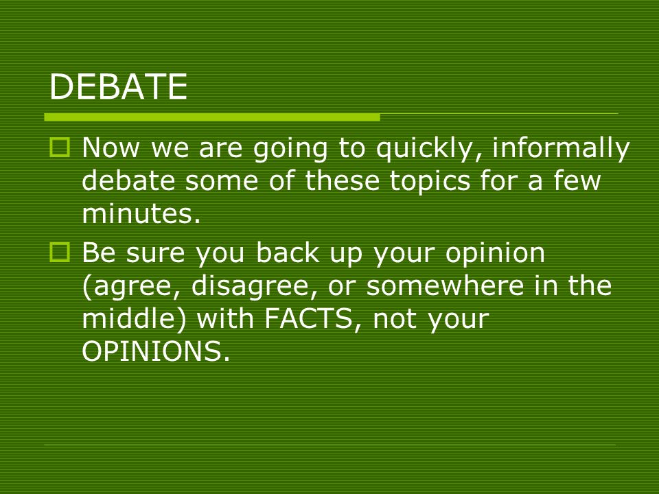 DEBATE  Now we are going to quickly, informally debate some of these topics for a few minutes.