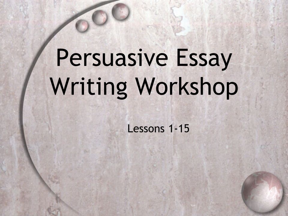 Persuasive Essay Writing Workshop Lessons 1-15