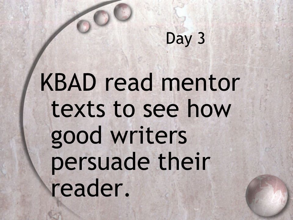 Day 3 KBAD read mentor texts to see how good writers persuade their reader.