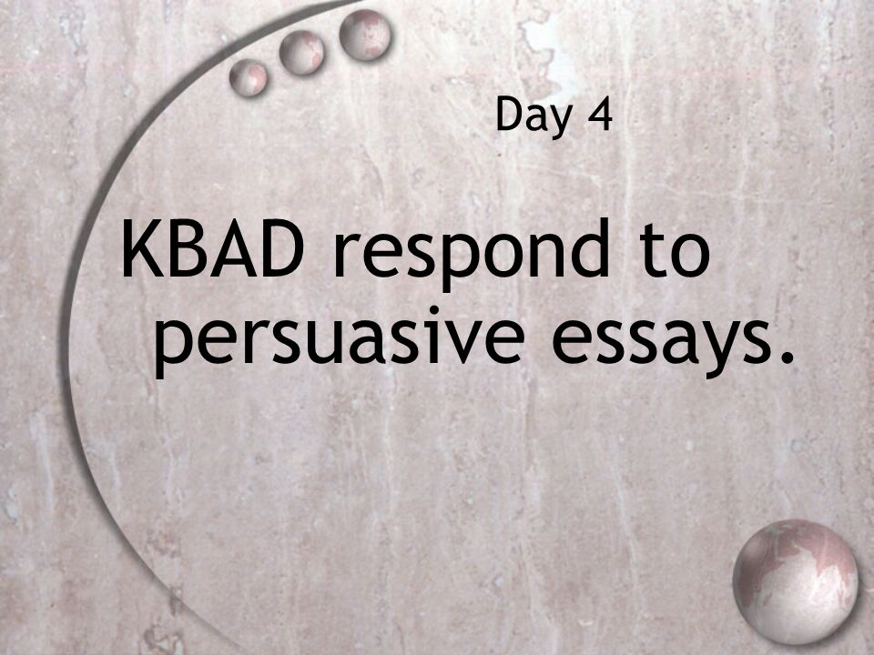 Day 4 KBAD respond to persuasive essays.
