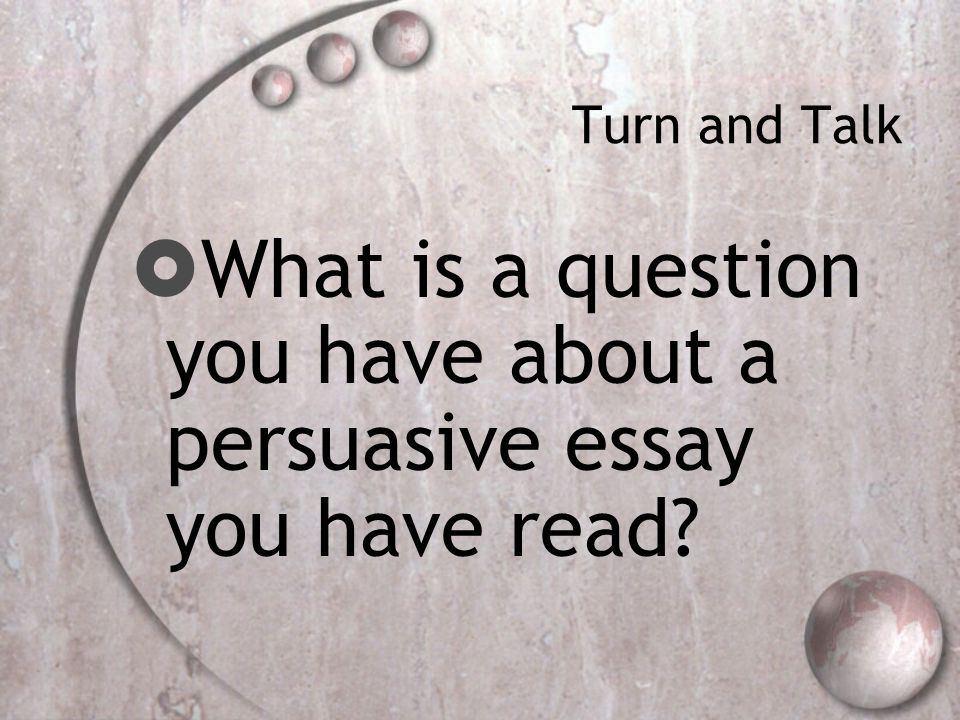 Turn and Talk  What is a question you have about a persuasive essay you have read