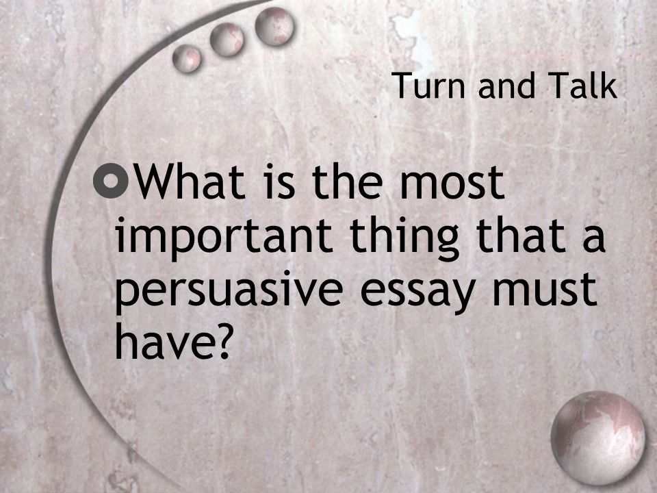 Turn and Talk  What is the most important thing that a persuasive essay must have