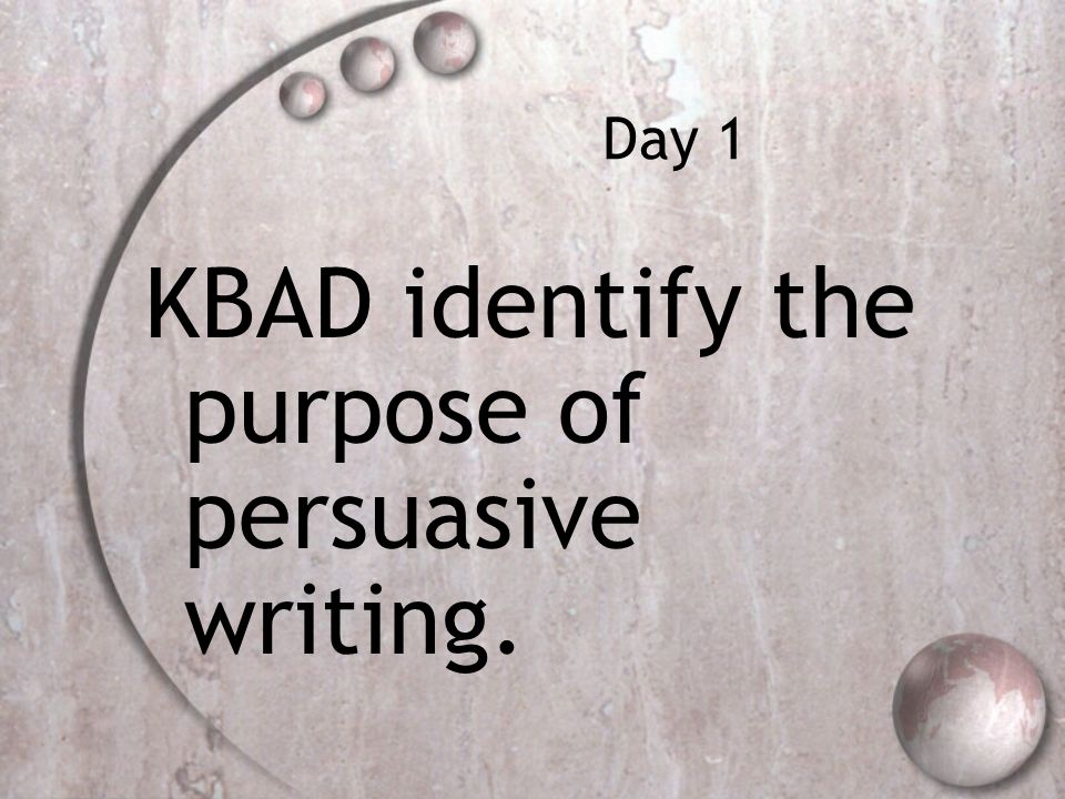 Day 1 KBAD identify the purpose of persuasive writing.