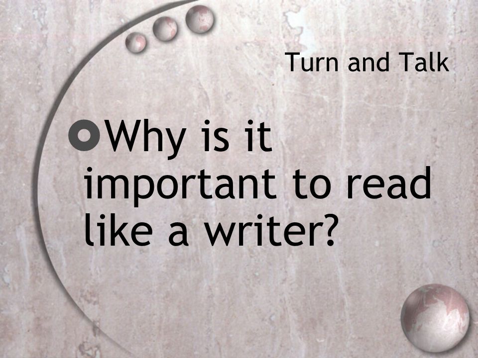 Turn and Talk  Why is it important to read like a writer