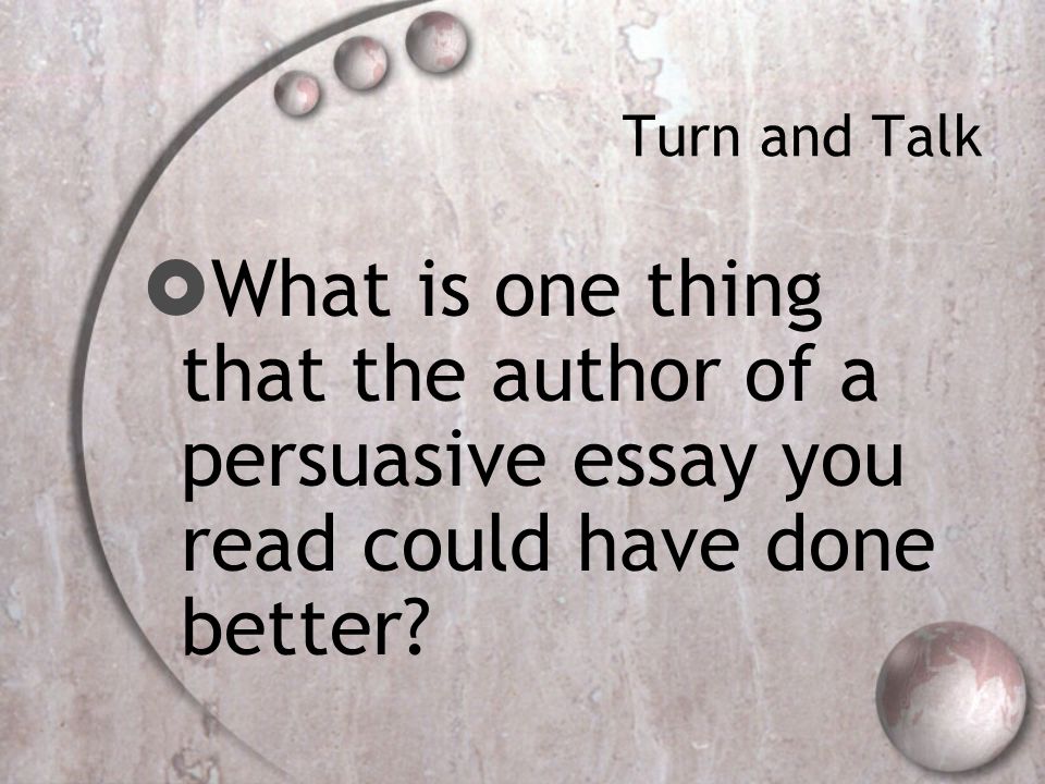 Turn and Talk  What is one thing that the author of a persuasive essay you read could have done better
