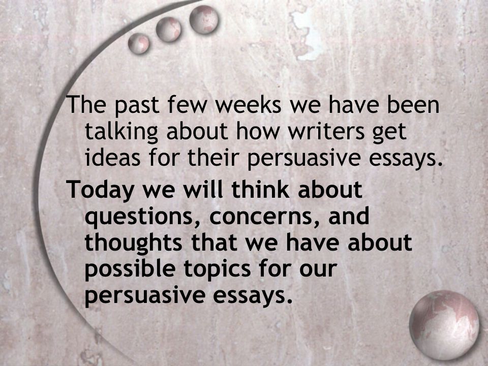 The past few weeks we have been talking about how writers get ideas for their persuasive essays.