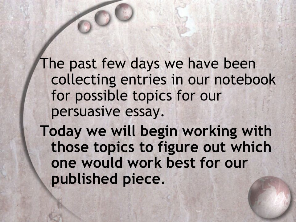 The past few days we have been collecting entries in our notebook for possible topics for our persuasive essay.