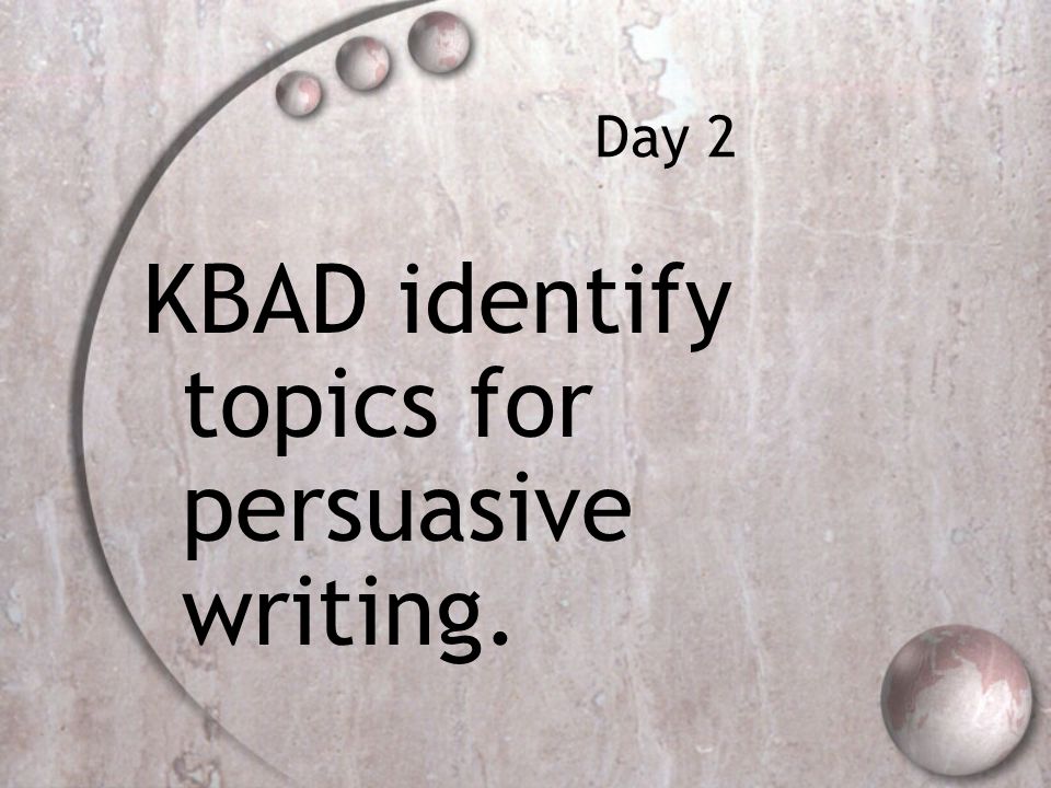 Day 2 KBAD identify topics for persuasive writing.