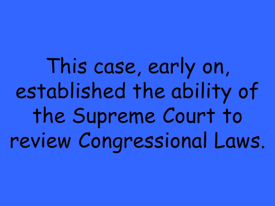This case, early on, established the ability of the Supreme Court to review Congressional Laws.