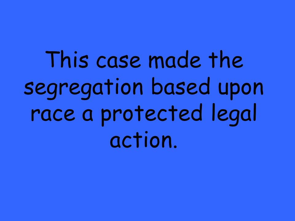 This case made the segregation based upon race a protected legal action.