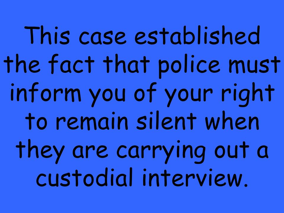 This case established the fact that police must inform you of your right to remain silent when they are carrying out a custodial interview.