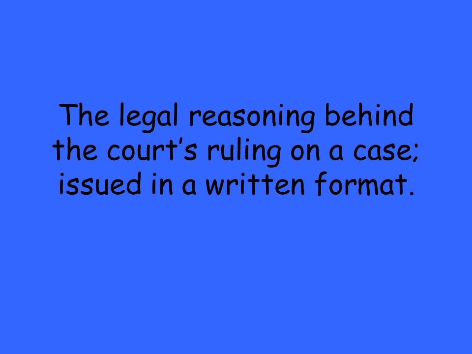 The legal reasoning behind the court’s ruling on a case; issued in a written format.