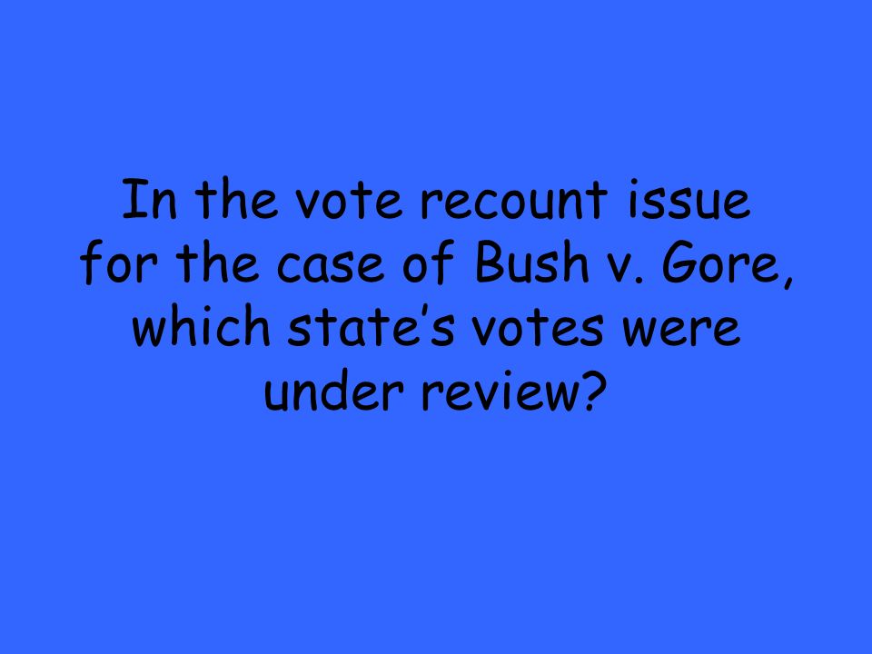 In the vote recount issue for the case of Bush v. Gore, which state’s votes were under review