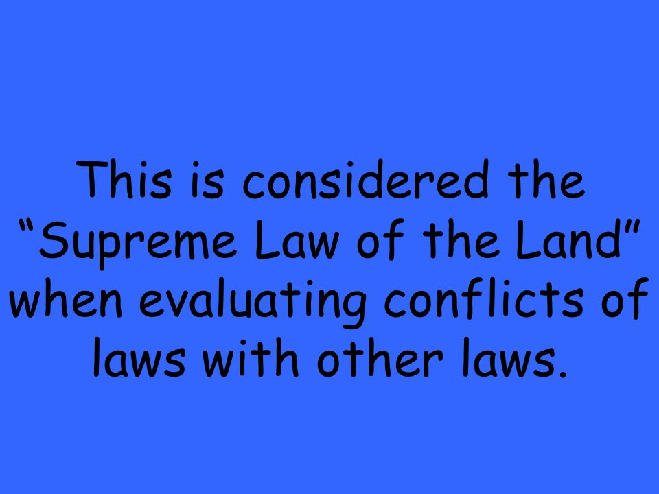 This is considered the Supreme Law of the Land when evaluating conflicts of laws with other laws.