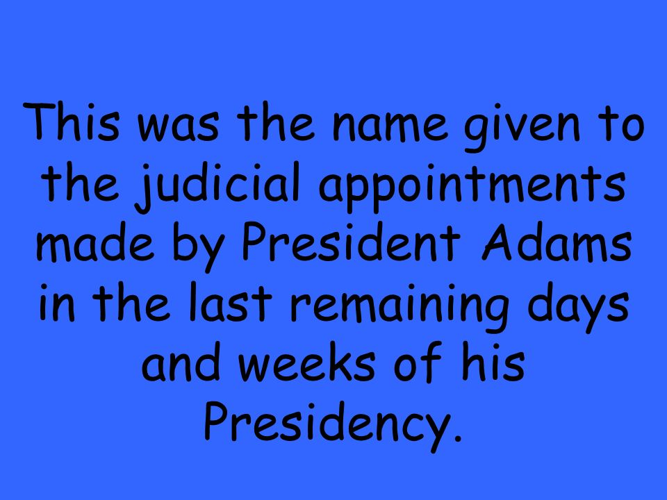 This was the name given to the judicial appointments made by President Adams in the last remaining days and weeks of his Presidency.