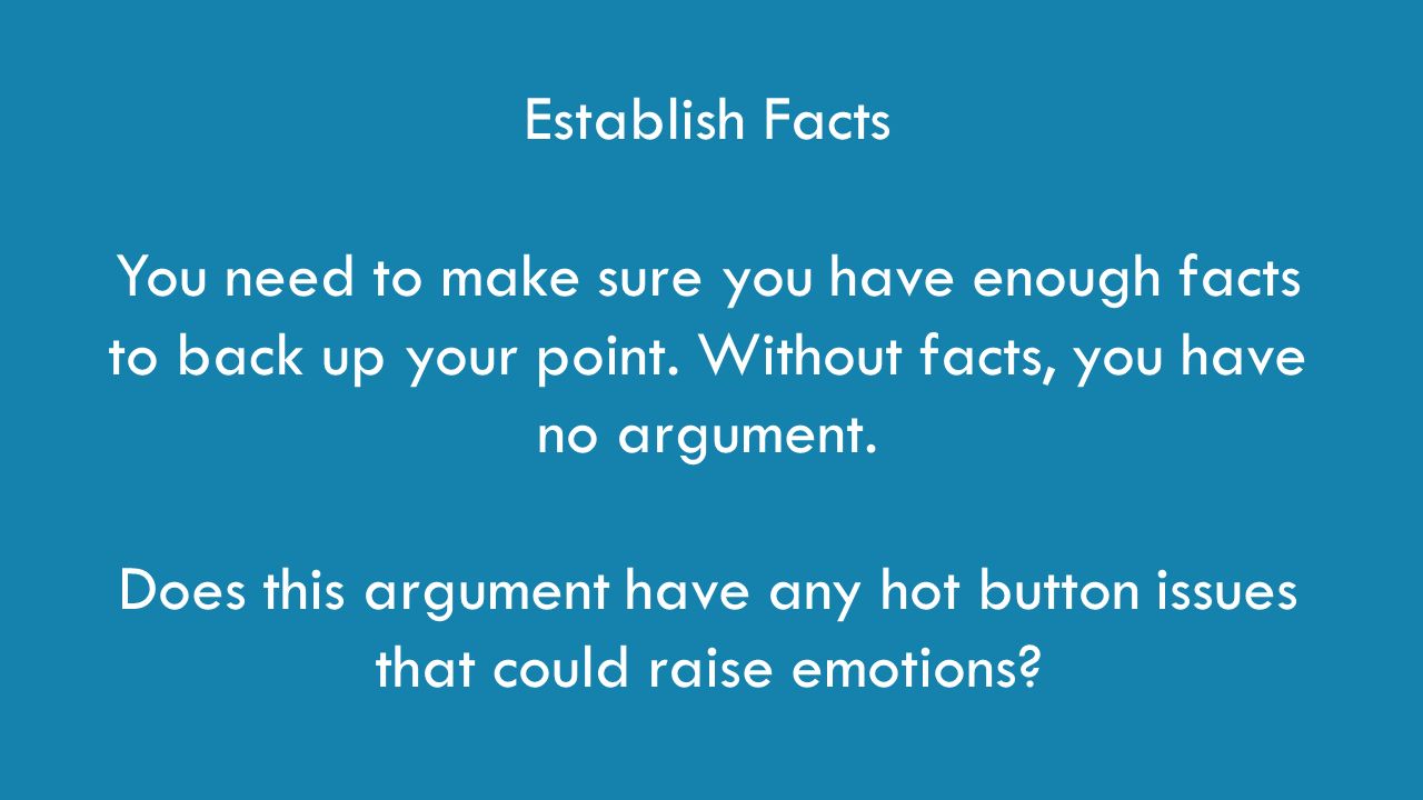 Establish Facts You need to make sure you have enough facts to back up your point.