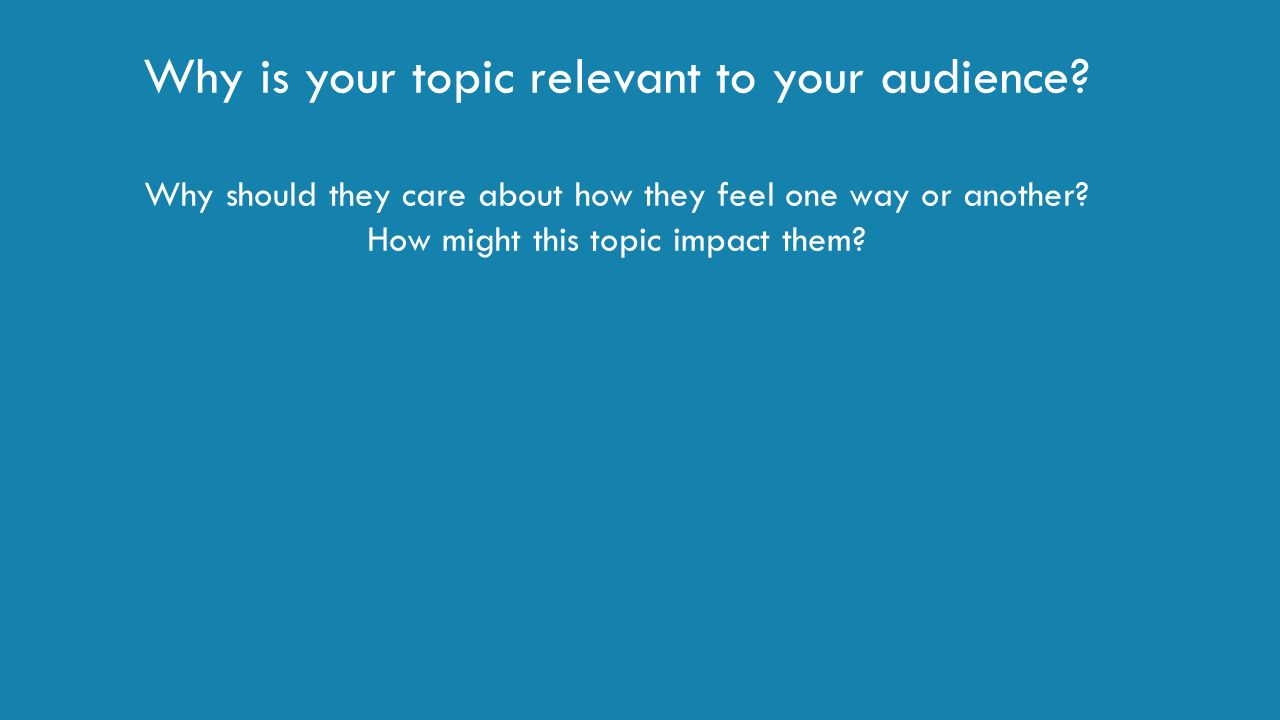 Why is your topic relevant to your audience.