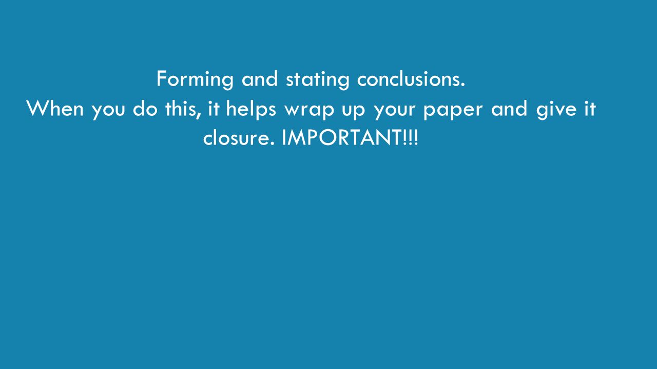 Forming and stating conclusions. When you do this, it helps wrap up your paper and give it closure.