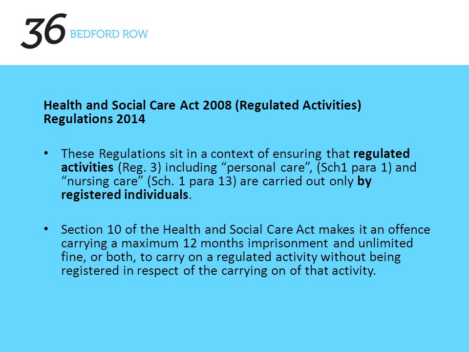 Health and Social Care Act 2008 (Regulated Activities) Regulations 2014 These Regulations sit in a context of ensuring that regulated activities (Reg.