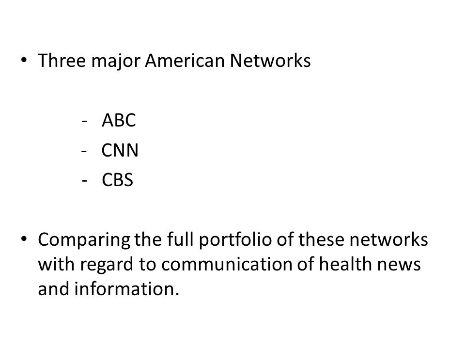 Three major American Networks - ABC - CNN - CBS Comparing the full portfolio of these networks with regard to communication of health news and information.