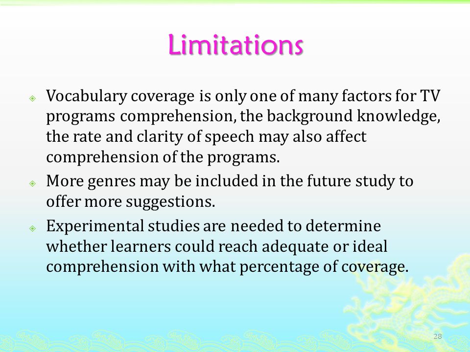 Limitations  Vocabulary coverage is only one of many factors for TV programs comprehension, the background knowledge, the rate and clarity of speech may also affect comprehension of the programs.